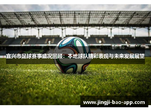 宜兴市足球赛事盛况回顾：本地球队精彩表现与未来发展展望