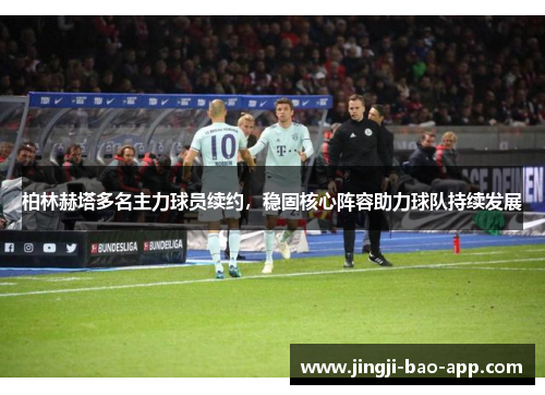 柏林赫塔多名主力球员续约，稳固核心阵容助力球队持续发展