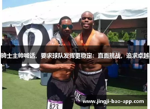 骑士主帅喊话，要求球队发挥更稳定：直面挑战，追求卓越